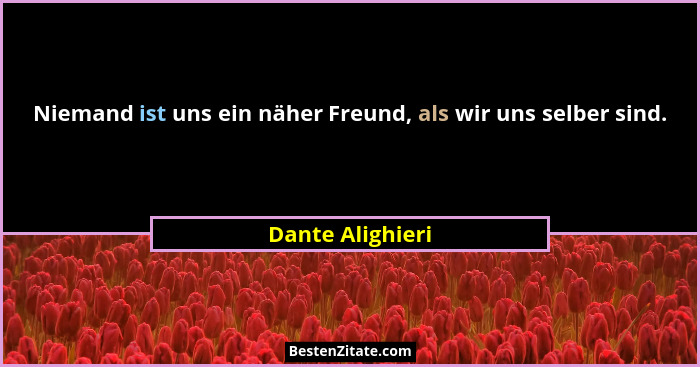 Niemand ist uns ein näher Freund, als wir uns selber sind.... - Dante Alighieri