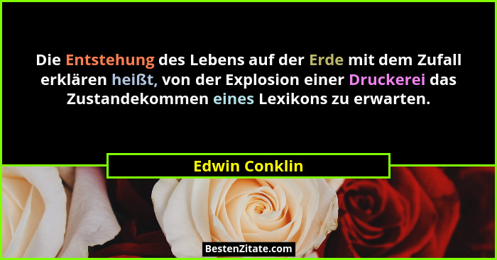 Die Entstehung des Lebens auf der Erde mit dem Zufall erklären heißt, von der Explosion einer Druckerei das Zustandekommen eines Lexik... - Edwin Conklin