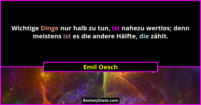 Wichtige Dinge nur halb zu tun, ist nahezu wertlos; denn meistens ist es die andere Hälfte, die zählt.... - Emil Oesch