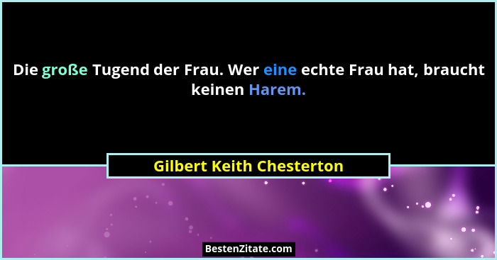 Die große Tugend der Frau. Wer eine echte Frau hat, braucht keinen Harem.... - Gilbert Keith Chesterton