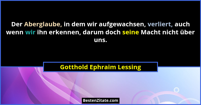 Der Aberglaube, in dem wir aufgewachsen, verliert, auch wenn wir ihn erkennen, darum doch seine Macht nicht über uns.... - Gotthold Ephraim Lessing