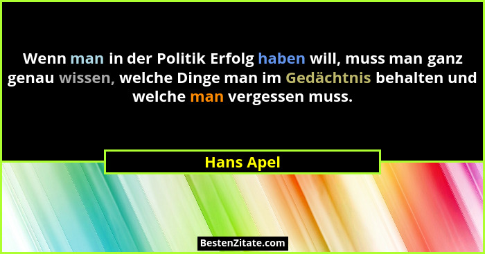 Wenn man in der Politik Erfolg haben will, muss man ganz genau wissen, welche Dinge man im Gedächtnis behalten und welche man vergessen mu... - Hans Apel
