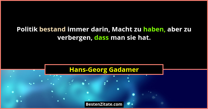 Politik bestand immer darin, Macht zu haben, aber zu verbergen, dass man sie hat.... - Hans-Georg Gadamer