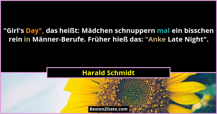 "Girl's Day", das heißt: Mädchen schnuppern mal ein bisschen rein in Männer-Berufe. Früher hieß das: "Anke Late Night... - Harald Schmidt