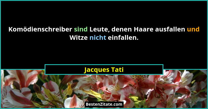 Komödienschreiber sind Leute, denen Haare ausfallen und Witze nicht einfallen.... - Jacques Tati