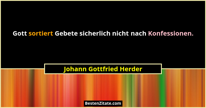 Gott sortiert Gebete sicherlich nicht nach Konfessionen.... - Johann Gottfried Herder