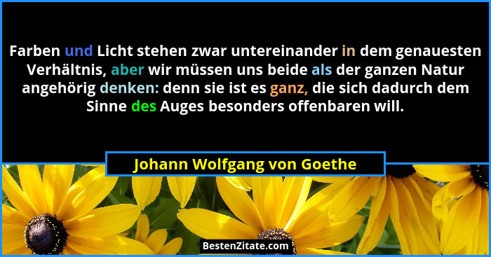 Farben und Licht stehen zwar untereinander in dem genauesten Verhältnis, aber wir müssen uns beide als der ganzen Natur a... - Johann Wolfgang von Goethe