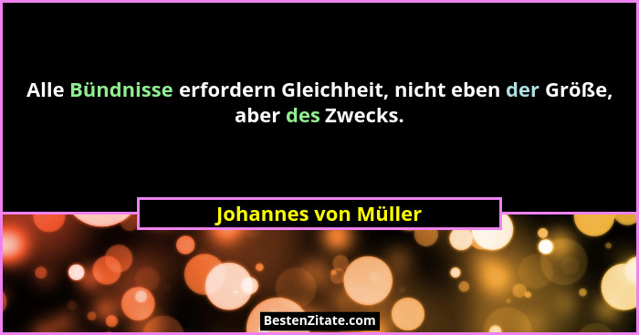 Alle Bündnisse erfordern Gleichheit, nicht eben der Größe, aber des Zwecks.... - Johannes von Müller