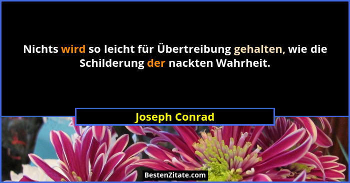 Nichts wird so leicht für Übertreibung gehalten, wie die Schilderung der nackten Wahrheit.... - Joseph Conrad