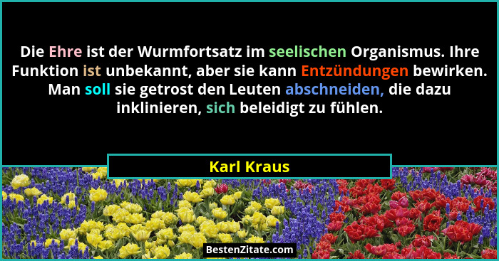 Die Ehre ist der Wurmfortsatz im seelischen Organismus. Ihre Funktion ist unbekannt, aber sie kann Entzündungen bewirken. Man soll sie ge... - Karl Kraus