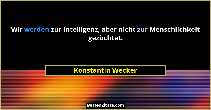 Wir werden zur Intelligenz, aber nicht zur Menschlichkeit gezüchtet.... - Konstantin Wecker