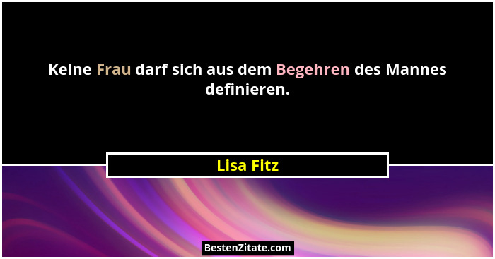 Keine Frau darf sich aus dem Begehren des Mannes definieren.... - Lisa Fitz