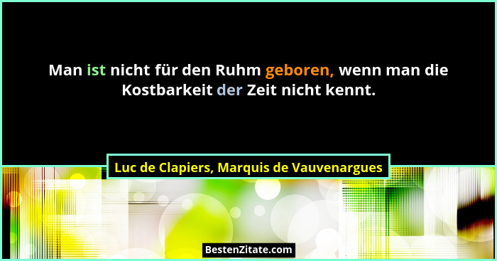 Man ist nicht für den Ruhm geboren, wenn man die Kostbarkeit der Zeit nicht kennt.... - Luc de Clapiers, Marquis de Vauvenargues