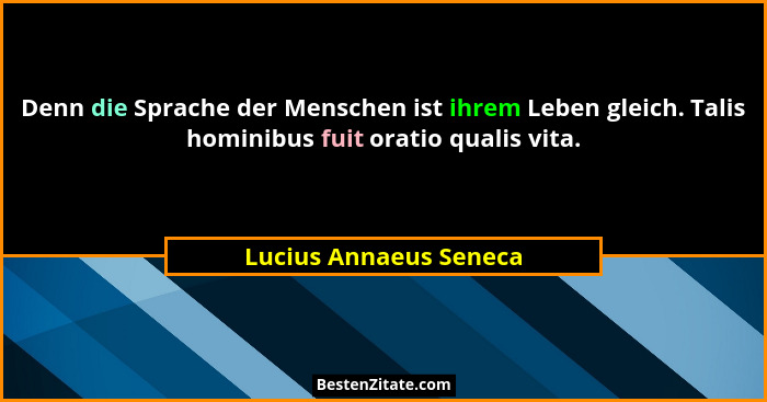 Denn die Sprache der Menschen ist ihrem Leben gleich. Talis hominibus fuit oratio qualis vita.... - Lucius Annaeus Seneca