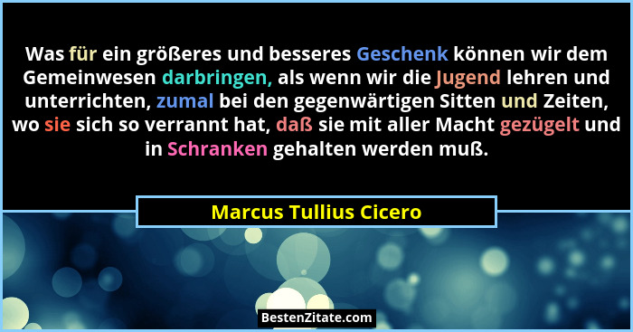 Was für ein größeres und besseres Geschenk können wir dem Gemeinwesen darbringen, als wenn wir die Jugend lehren und unterrich... - Marcus Tullius Cicero