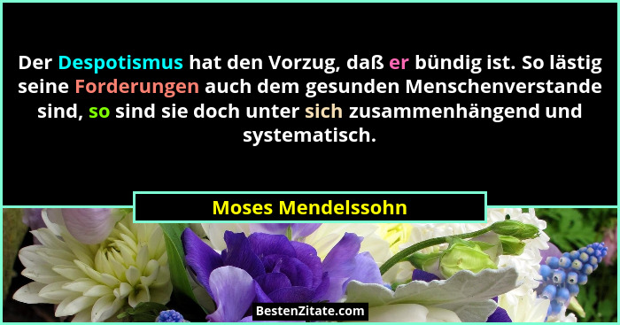 Der Despotismus hat den Vorzug, daß er bündig ist. So lästig seine Forderungen auch dem gesunden Menschenverstande sind, so sind s... - Moses Mendelssohn