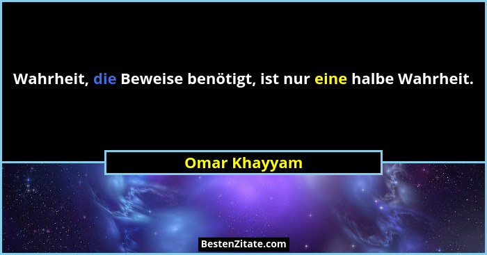 Wahrheit, die Beweise benötigt, ist nur eine halbe Wahrheit.... - Omar Khayyam