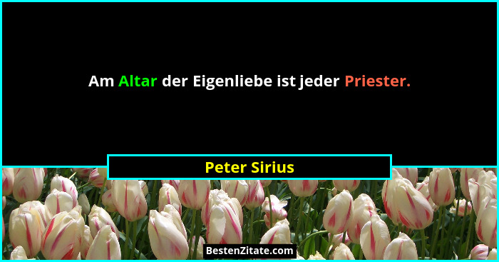 Am Altar der Eigenliebe ist jeder Priester.... - Peter Sirius