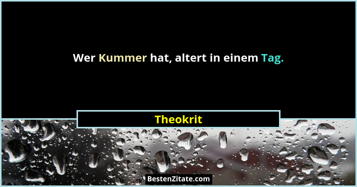 Wer Kummer hat, altert in einem Tag.... - Theokrit