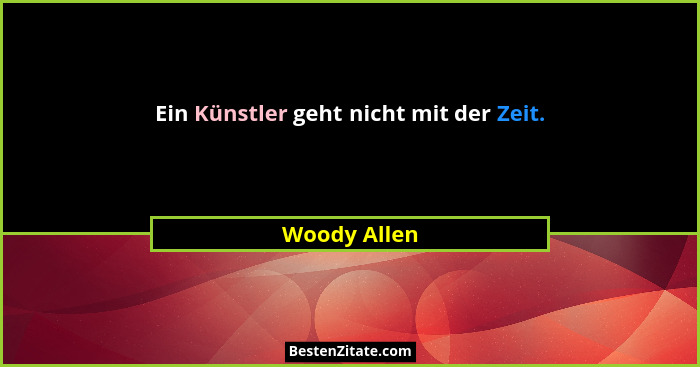 Ein Künstler geht nicht mit der Zeit.... - Woody Allen