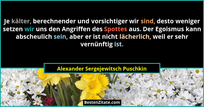 Je kälter, berechnender und vorsichtiger wir sind, desto weniger setzen wir uns den Angriffen des Spottes aus. Der... - Alexander Sergejewitsch Puschkin