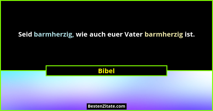 Seid barmherzig, wie auch euer Vater barmherzig ist.... - Bibel