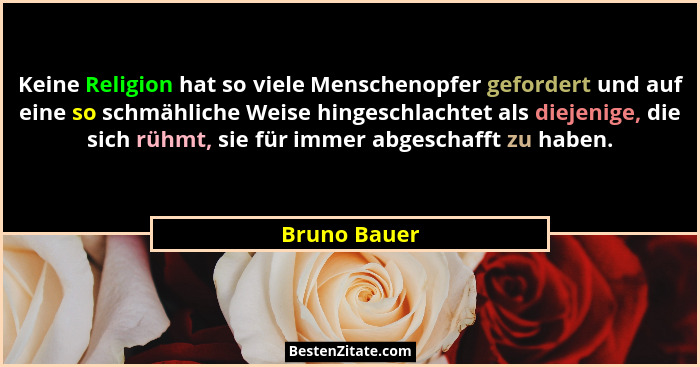 Keine Religion hat so viele Menschenopfer gefordert und auf eine so schmähliche Weise hingeschlachtet als diejenige, die sich rühmt, sie... - Bruno Bauer