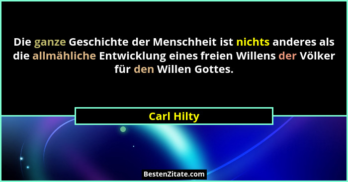 Die ganze Geschichte der Menschheit ist nichts anderes als die allmähliche Entwicklung eines freien Willens der Völker für den Willen Got... - Carl Hilty