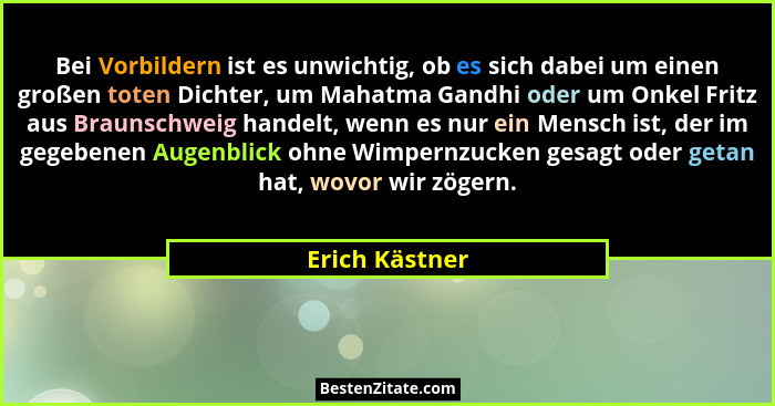 Bei Vorbildern ist es unwichtig, ob es sich dabei um einen großen toten Dichter, um Mahatma Gandhi oder um Onkel Fritz aus Braunschwei... - Erich Kästner