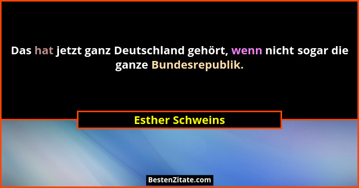 Das hat jetzt ganz Deutschland gehört, wenn nicht sogar die ganze Bundesrepublik.... - Esther Schweins