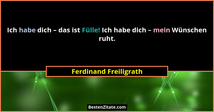 Ich habe dich – das ist Fülle! Ich habe dich – mein Wünschen ruht.... - Ferdinand Freiligrath