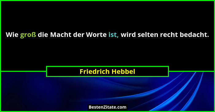 Wie groß die Macht der Worte ist, wird selten recht bedacht.... - Friedrich Hebbel