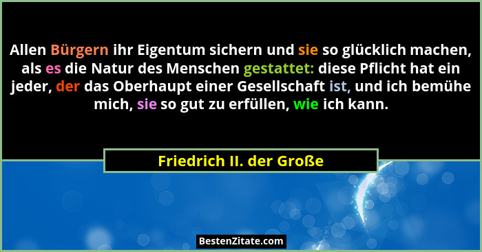 Allen Bürgern ihr Eigentum sichern und sie so glücklich machen, als es die Natur des Menschen gestattet: diese Pflicht hat e... - Friedrich II. der Große