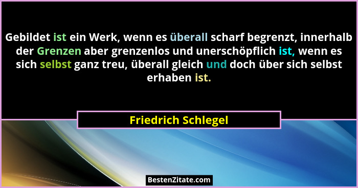 Gebildet ist ein Werk, wenn es überall scharf begrenzt, innerhalb der Grenzen aber grenzenlos und unerschöpflich ist, wenn es sic... - Friedrich Schlegel