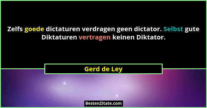 Zelfs goede dictaturen verdragen geen dictator. Selbst gute Diktaturen vertragen keinen Diktator.... - Gerd de Ley