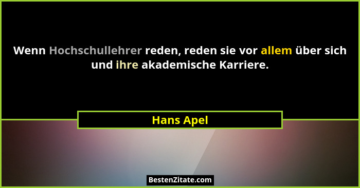 Wenn Hochschullehrer reden, reden sie vor allem über sich und ihre akademische Karriere.... - Hans Apel