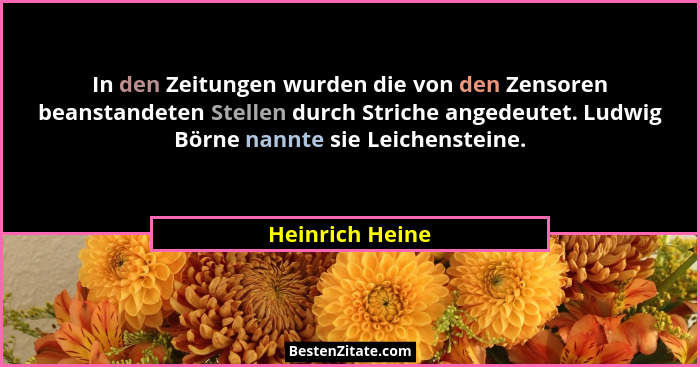 In den Zeitungen wurden die von den Zensoren beanstandeten Stellen durch Striche angedeutet. Ludwig Börne nannte sie Leichensteine.... - Heinrich Heine