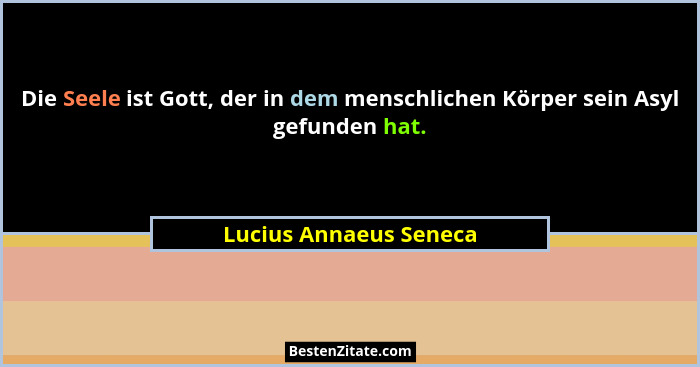 Die Seele ist Gott, der in dem menschlichen Körper sein Asyl gefunden hat.... - Lucius Annaeus Seneca