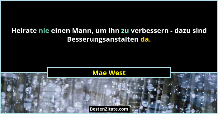Heirate nie einen Mann, um ihn zu verbessern - dazu sind Besserungsanstalten da.... - Mae West