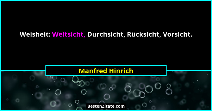 Weisheit: Weitsicht, Durchsicht, Rücksicht, Vorsicht.... - Manfred Hinrich
