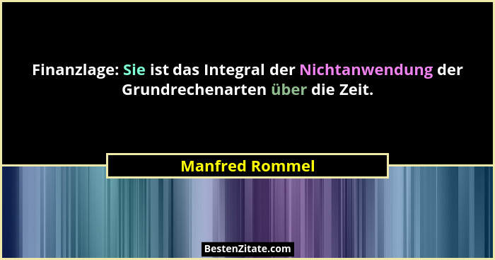 Finanzlage: Sie ist das Integral der Nichtanwendung der Grundrechenarten über die Zeit.... - Manfred Rommel