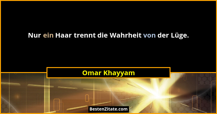 Nur ein Haar trennt die Wahrheit von der Lüge.... - Omar Khayyam