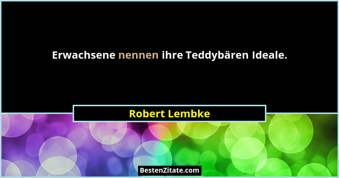 Erwachsene nennen ihre Teddybären Ideale.... - Robert Lembke
