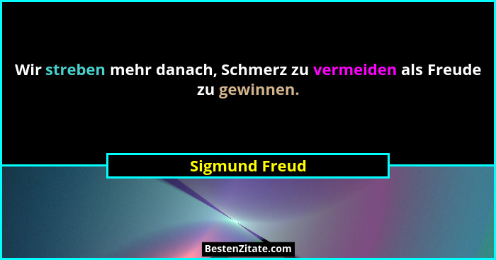 Wir streben mehr danach, Schmerz zu vermeiden als Freude zu gewinnen.... - Sigmund Freud