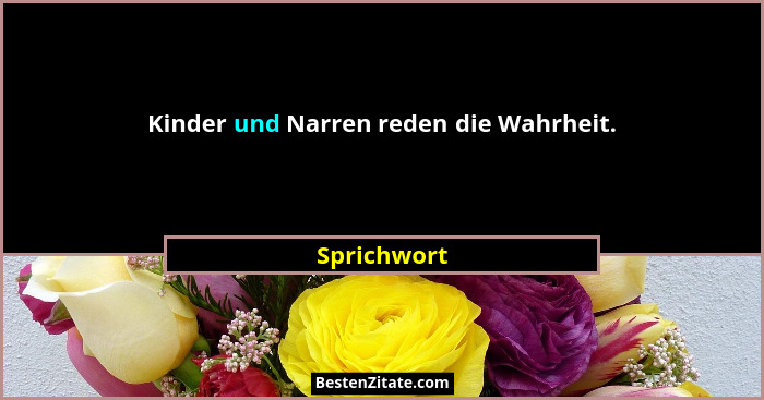 Kinder und Narren reden die Wahrheit.... - Sprichwort
