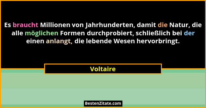 Es braucht Millionen von Jahrhunderten, damit die Natur, die alle möglichen Formen durchprobiert, schließlich bei der einen anlangt, die le... - Voltaire