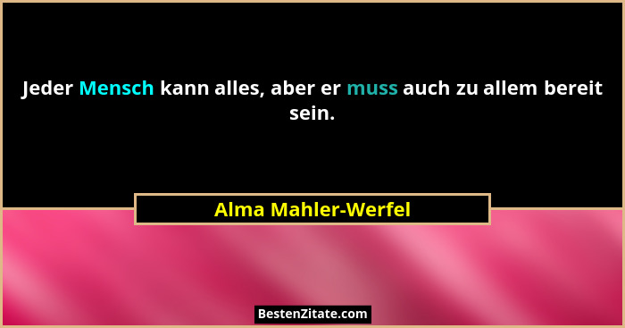 Jeder Mensch kann alles, aber er muss auch zu allem bereit sein.... - Alma Mahler-Werfel