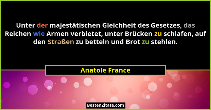 Unter der majestätischen Gleichheit des Gesetzes, das Reichen wie Armen verbietet, unter Brücken zu schlafen, auf den Straßen zu bett... - Anatole France