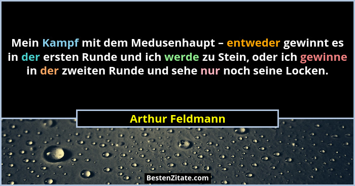 Mein Kampf mit dem Medusenhaupt – entweder gewinnt es in der ersten Runde und ich werde zu Stein, oder ich gewinne in der zweiten Ru... - Arthur Feldmann