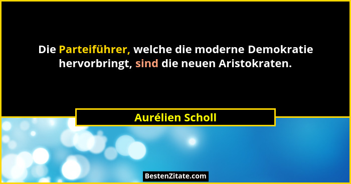 Die Parteiführer, welche die moderne Demokratie hervorbringt, sind die neuen Aristokraten.... - Aurélien Scholl